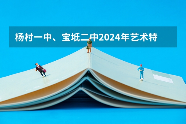 杨村一中、宝坻二中2024年艺术特长生招生简章！（宝坻中专高中班最低分数线）