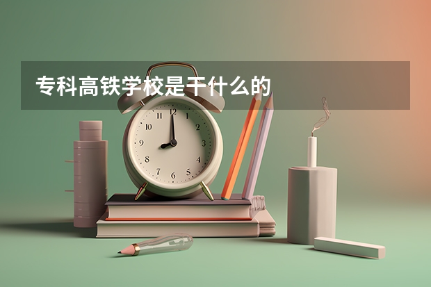 专科高铁学校是干什么的