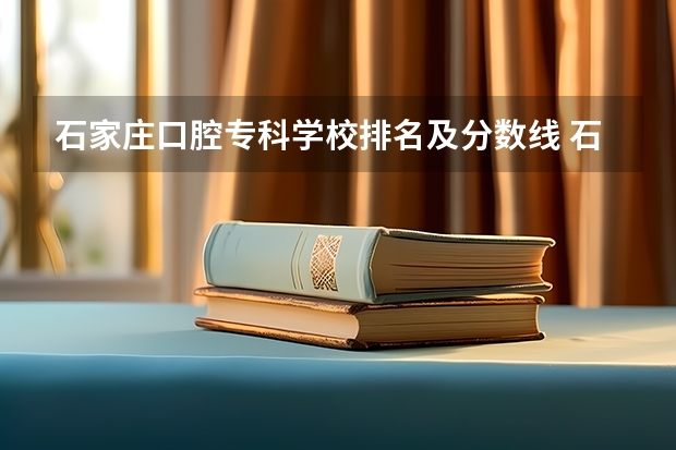 石家庄口腔专科学校排名及分数线 石家庄医学高等专科学校2023单招分数线