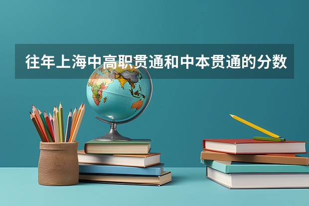 往年上海中高职贯通和中本贯通的分数线？ 2024年上海高职专科院校名单排名及录取分数线