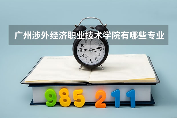 广州涉外经济职业技术学院有哪些专业 广州涉外经济职业技术学院王牌专业是什么