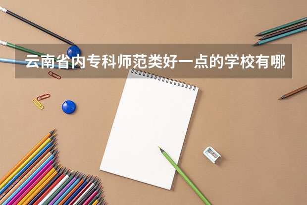 云南省内专科师范类好一点的学校有哪些