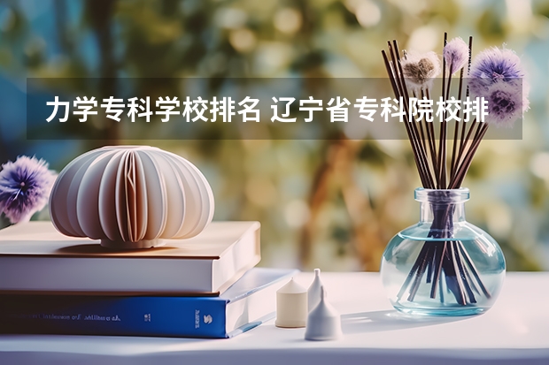 力学专科学校排名 辽宁省专科院校排名