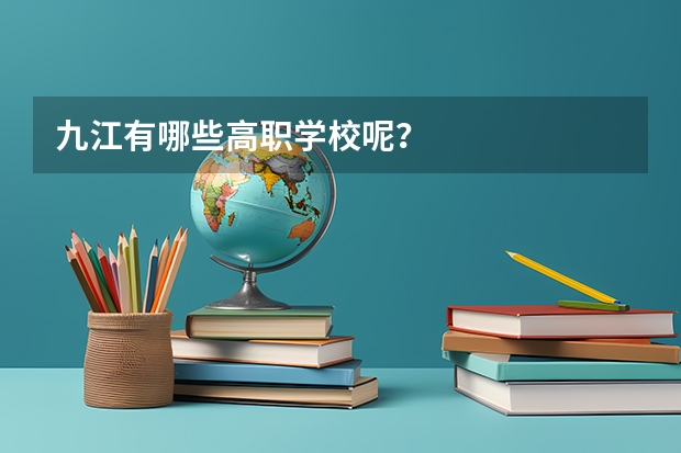 九江有哪些高职学校呢？