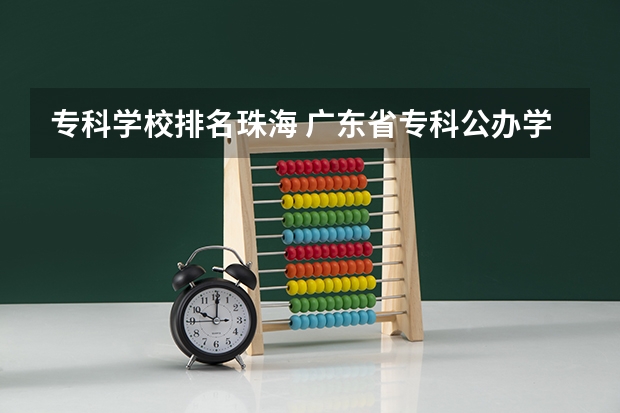 专科学校排名珠海 广东省专科公办学校排名