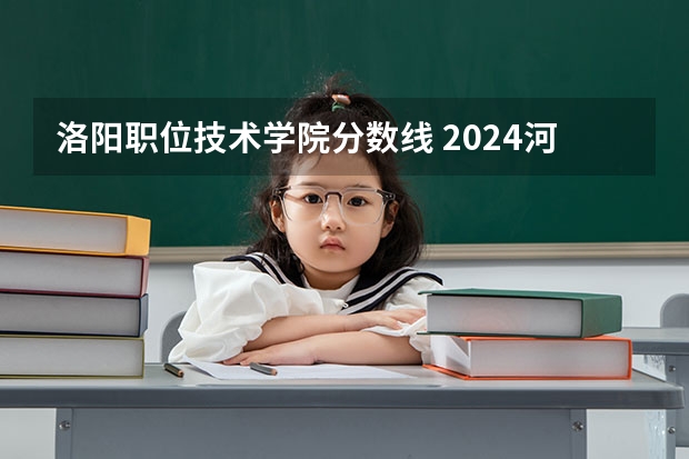 洛阳职位技术学院分数线 2024河南单招学校及分数线介绍如下