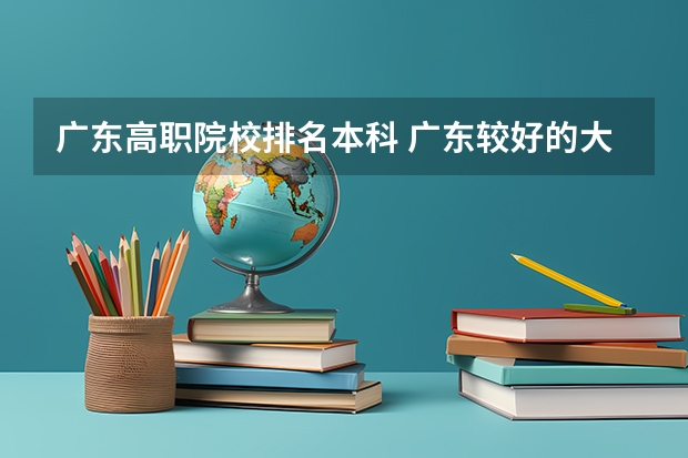 广东高职院校排名本科 广东较好的大专院校