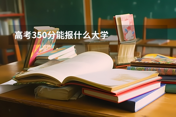 高考350分能报什么大学