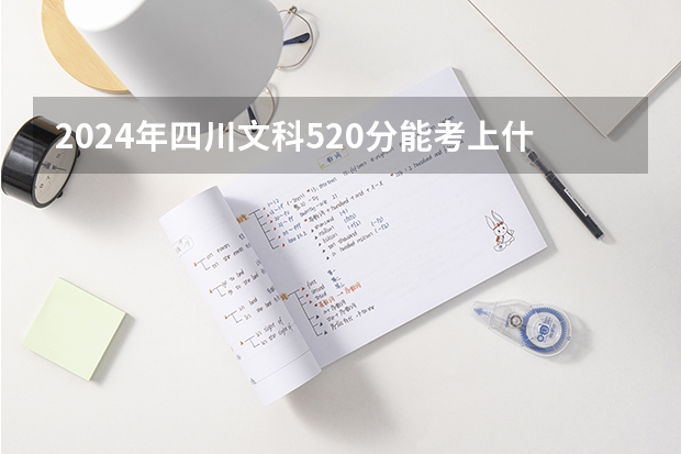 2024年四川文科520分能考上什么大学？