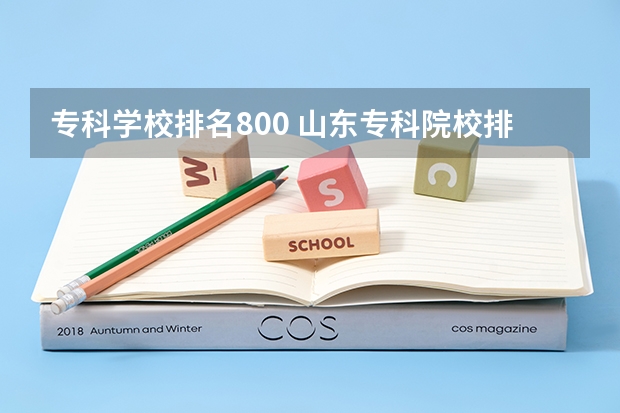 专科学校排名800 山东专科院校排名