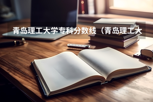 青岛理工大学专科分数线（青岛理工大学专业分数线）