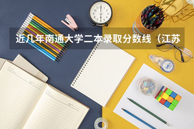 近几年南通大学二本录取分数线（江苏联合技术学院南通分院录取分数线）