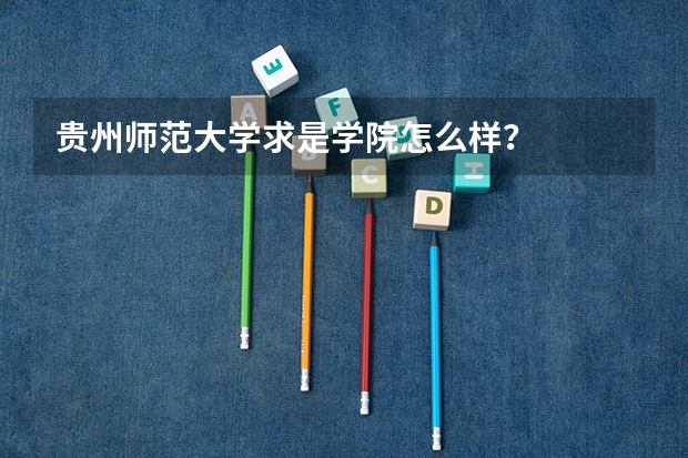 贵州师范大学求是学院怎么样？