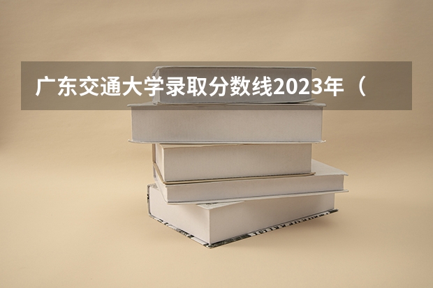 广东交通大学录取分数线2023年（2023年交通运输专业大学排名及录取分数线）