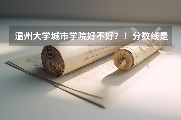 温州大学城市学院好不好？！分数线是多少？！学费贵不贵？！