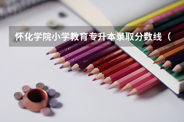 怀化学院小学教育专升本录取分数线（怀化三中录取分数线）