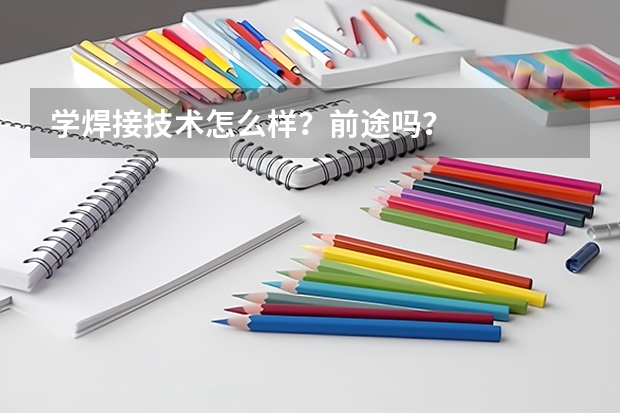 学焊接技术怎么样？前途吗？