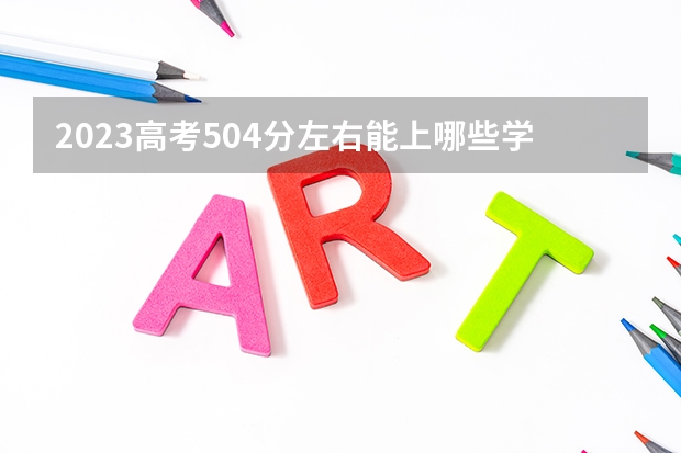 2023高考504分左右能上哪些学校