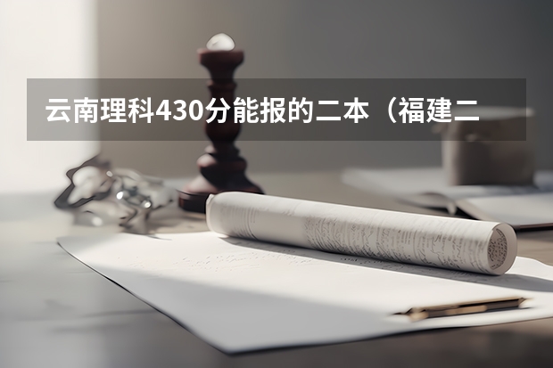 云南理科430分能报的二本（福建二本大学排名表）