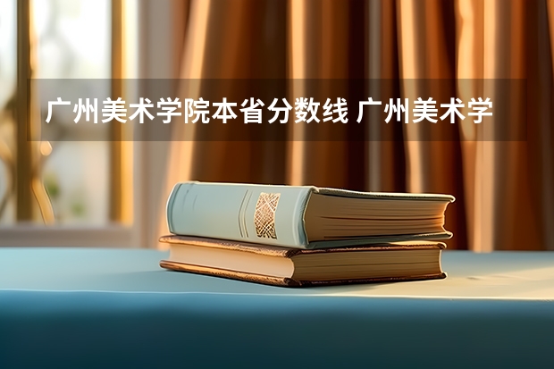 广州美术学院本省分数线 广州美术学院的录取分数线情况？