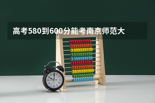 高考580到600分能考南京师范大学吗