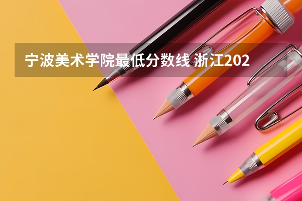 宁波美术学院最低分数线 浙江2024高考普通类第一段平行投档分数线表公布