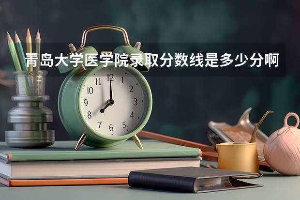 青岛大学医学院录取分数线是多少分啊？