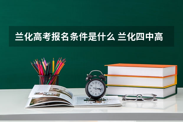 兰化高考报名条件是什么 兰化四中高考上本科线