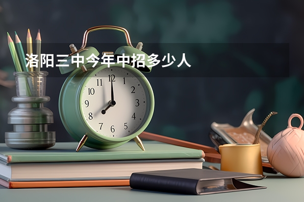 洛阳三中今年中招多少人