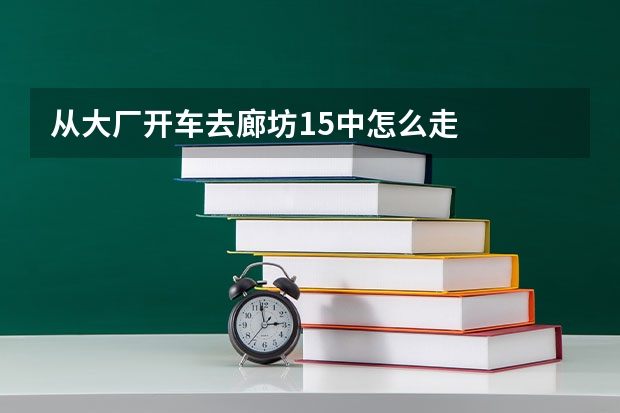 从大厂开车去廊坊15中怎么走