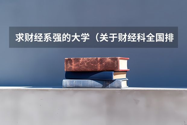 求财经系强的大学（关于财经科全国排名前五名的学校是哪几间学校噢）