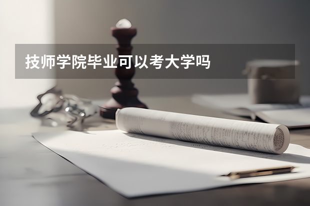 技师学院毕业可以考大学吗