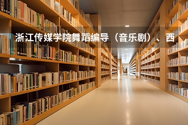 浙江传媒学院舞蹈编导（音乐剧）、西南大学育才学院、东北师范大学人文学院。各表演分数线。对浙江。（冷水江市六中分数线）