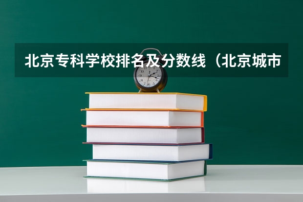 北京专科学校排名及分数线（北京城市学院录取分数线）