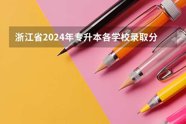 浙江省2024年专升本各学校录取分数线 浙江省浙大分数线