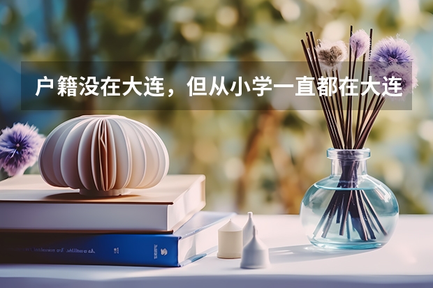 户籍没在大连，但从小学一直都在大连上学，能在大连参加高考吗？