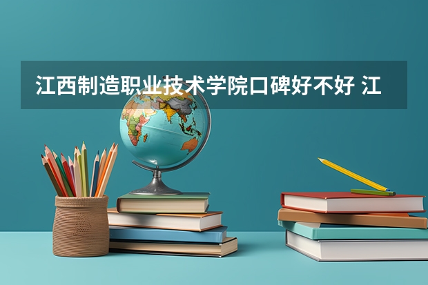 江西制造职业技术学院口碑好不好 江西制造职业技术学院校园环境如何