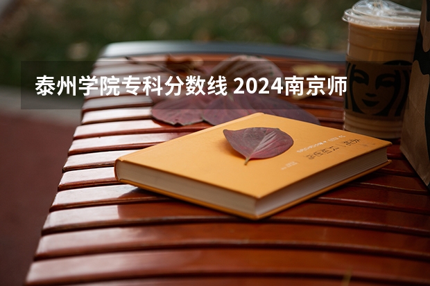 泰州学院专科分数线 2024南京师范大学泰州学院各专业录取分数线