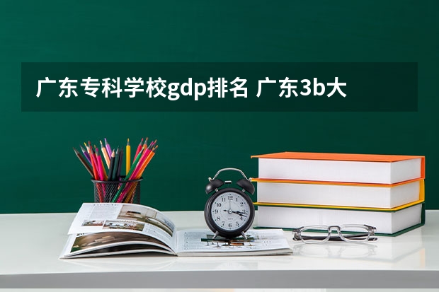 广东专科学校gdp排名 广东3b大专院校有哪些