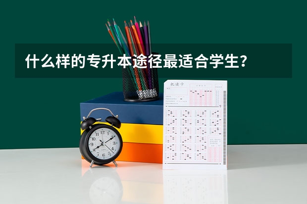 什么样的专升本途径最适合学生？