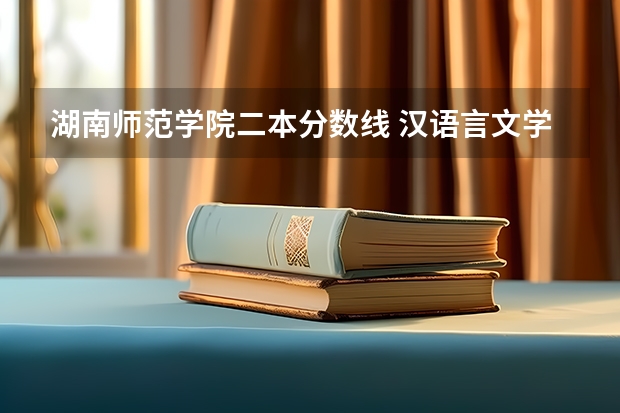 湖南师范学院二本分数线 汉语言文学二本学校推荐及分数线