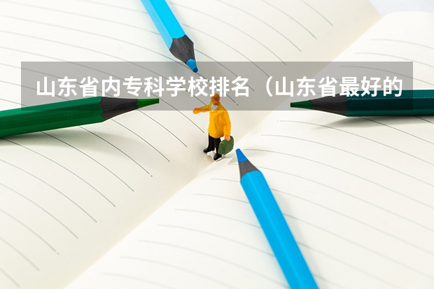 山东省内专科学校排名（山东省最好的专科学校排名公办）