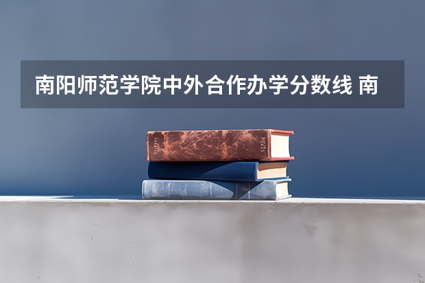 南阳师范学院中外合作办学分数线 南阳师范学院录取分数线