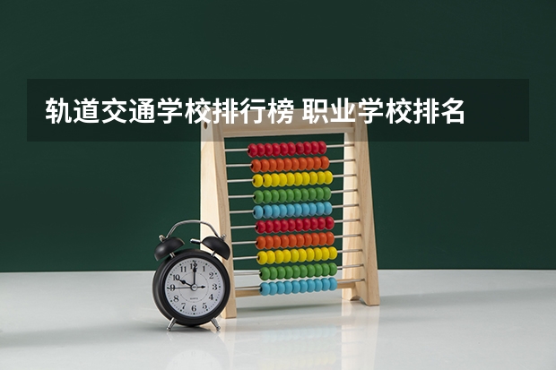 轨道交通学校排行榜 职业学校排名