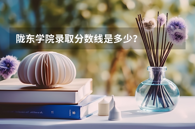 陇东学院录取分数线是多少？