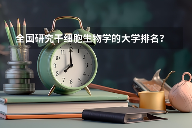 全国研究干细胞生物学的大学排名？ 全国最好的二十所大学。