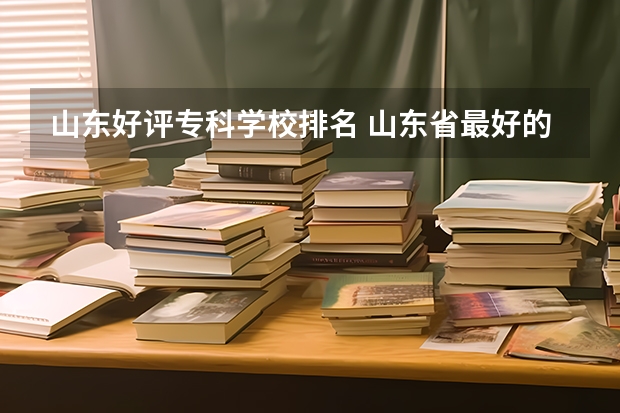 山东好评专科学校排名 山东省最好的专科学校排名公办