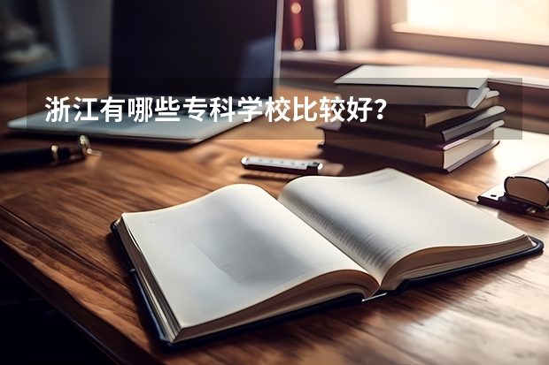 浙江有哪些专科学校比较好？