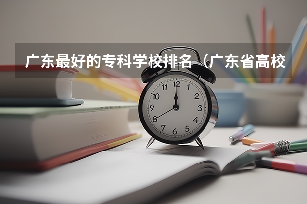 广东最好的专科学校排名（广东省高校排名（广东省高校排名榜））