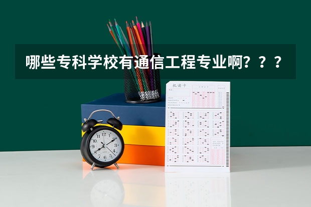 哪些专科学校有通信工程专业啊？？？？？？？